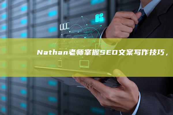 Nathan老师：掌握SEO文案写作技巧，提升网站排名秘诀